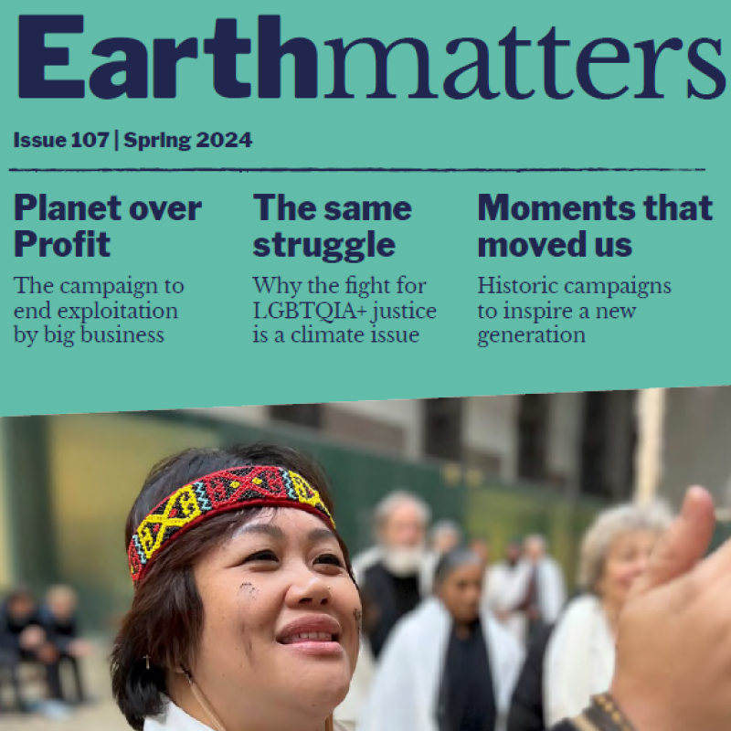 A image of the front cover of Earthmatters spring 2024 edition. The main articles are "Planet over Profit", the campaign to end exploitation by big business, "The same struggle", Why LGBTQIA+ justice is a climate issue and "Moments that moved us", historic campaigns to inspire a new generation. There's a close-up photo of an Indigenous woman on the front cover too.  